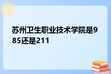 苏州卫生职业技术学院是985还是211？