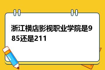 浙江横店影视职业学院是985还是211？