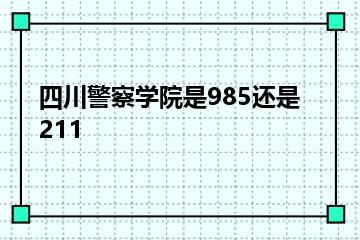 四川警察学院是985还是211？