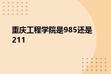 重庆工程学院是985还是211？
