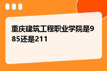 重庆建筑工程职业学院是985还是211？