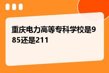 重庆电力高等专科学校是985还是211？
