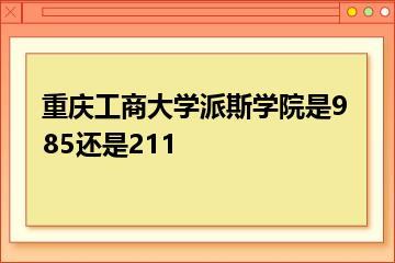 重庆工商大学派斯学院是985还是211？