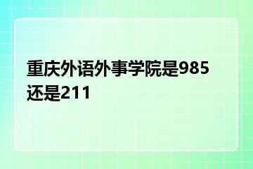 重庆外语外事学院是985还是211？