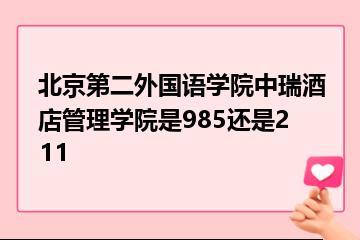 北京第二外国语学院中瑞酒店管理学院是985还是211？