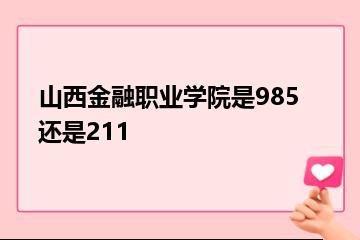 山西金融职业学院是985还是211？