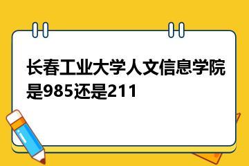 长春工业大学人文信息学院是985还是211？