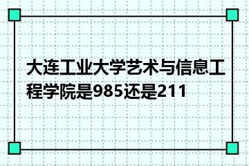 大连工业大学艺术与信息工程学院是985还是211？