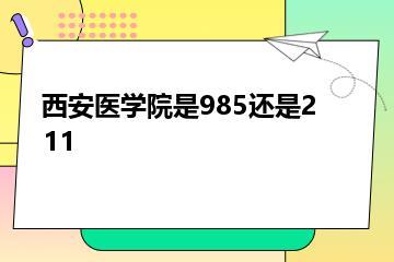 西安医学院是985还是211？