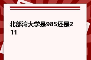 北部湾大学是985还是211？