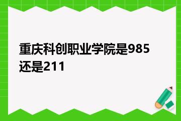 重庆科创职业学院是985还是211？