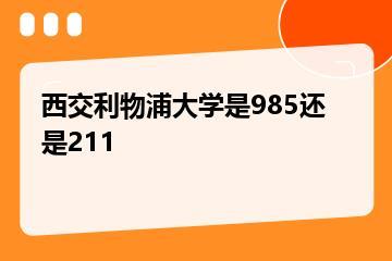 西交利物浦大学是985还是211？