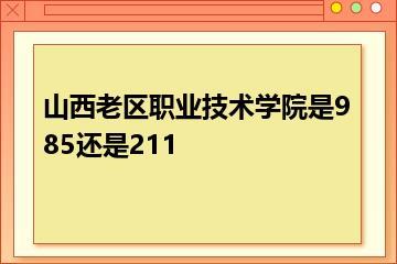 山西老区职业技术学院是985还是211？