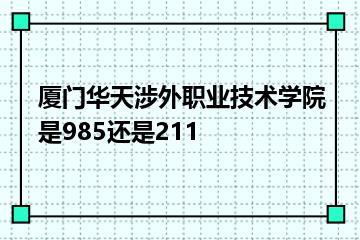 厦门华天涉外职业技术学院是985还是211？