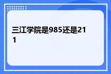 三江学院是985还是211？