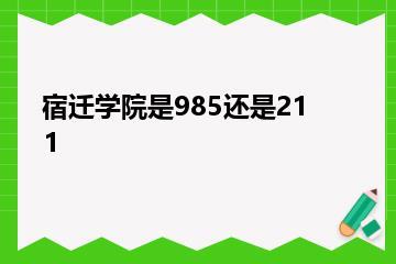 宿迁学院是985还是211？