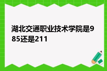 湖北交通职业技术学院是985还是211？