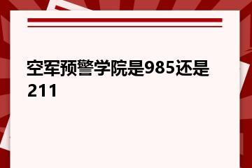 空军预警学院是985还是211？