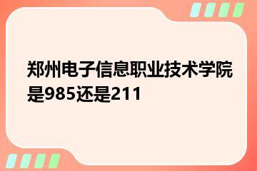 郑州电子信息职业技术学院是985还是211？