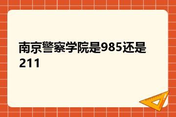 南京警察学院是985还是211？