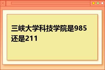 三峡大学科技学院是985还是211？