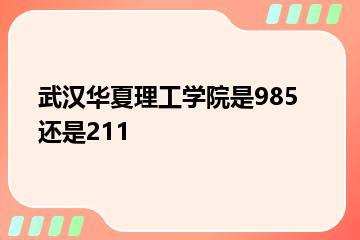 武汉华夏理工学院是985还是211？