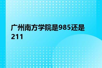 广州南方学院是985还是211？