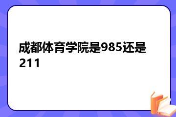 成都体育学院是985还是211？