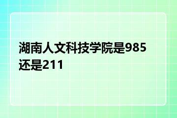 湖南人文科技学院是985还是211？