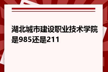 湖北城市建设职业技术学院是985还是211？