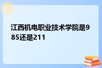 江西机电职业技术学院是985还是211？