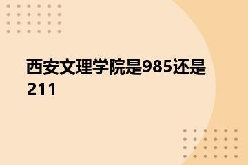 西安文理学院是985还是211？