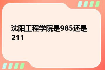 沈阳工程学院是985还是211？