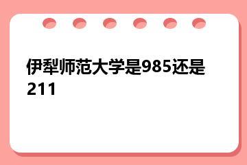 伊犁师范大学是985还是211？