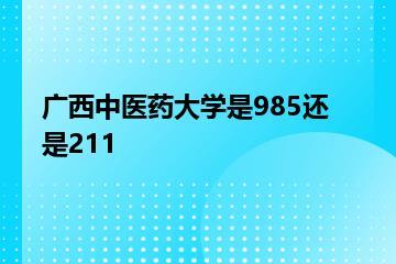 广西中医药大学是985还是211？