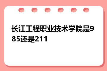 长江工程职业技术学院是985还是211？
