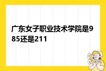 广东女子职业技术学院是985还是211？