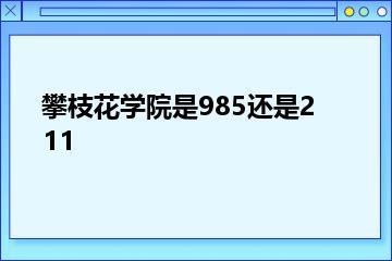 攀枝花学院是985还是211？