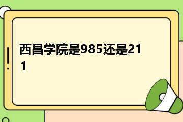 西昌学院是985还是211？