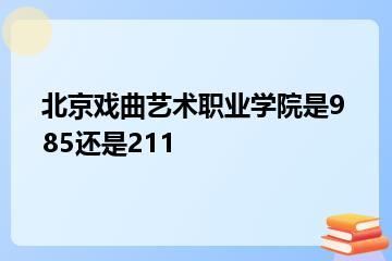 北京戏曲艺术职业学院是985还是211？