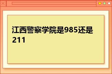 江西警察学院是985还是211？