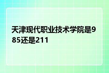 天津现代职业技术学院是985还是211？