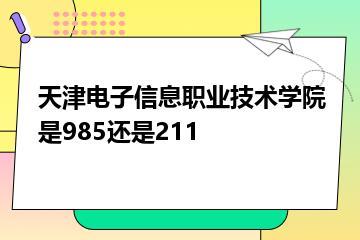 天津电子信息职业技术学院是985还是211？