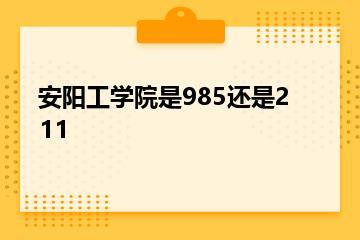 安阳工学院是985还是211？