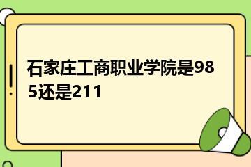 石家庄工商职业学院是985还是211？