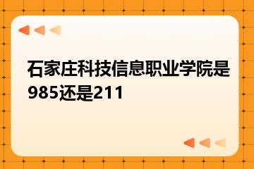 石家庄科技信息职业学院是985还是211？