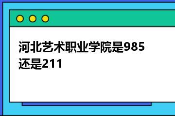 河北艺术职业学院是985还是211？