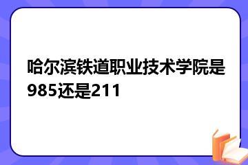 哈尔滨铁道职业技术学院是985还是211？