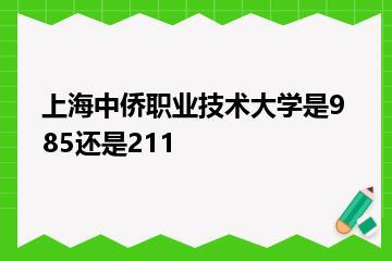 上海中侨职业技术大学是985还是211？