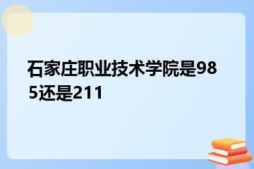 石家庄职业技术学院是985还是211？